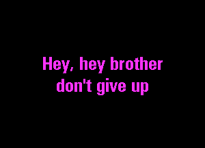 Hey, hey brother

don't give up