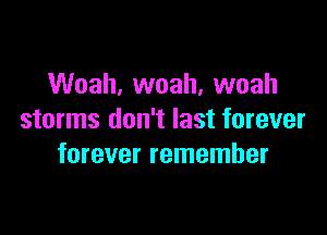 Woah, woah, woah

storms don't last forever
forever remember