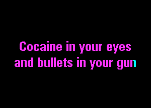 Cocaine in your eyes

and bullets in your gun
