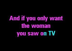 And if you only want

the woman
you saw on TV