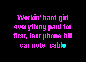 Workin' hard girl
everything paid for

first, last phone bill
car note, cable