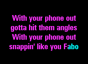 With your phone out
gotta hit them angles
With your phone out
snappin' like you Faho