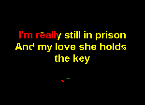 I'm rEzally still in prison
And my love she holds

the key