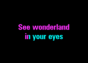 See wonderland

in your eyes
