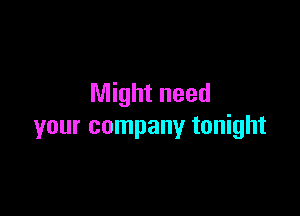 Might need

your company tonight