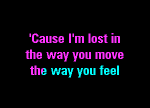 'Cause I'm lost in

the way you move
the way you feel