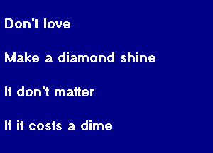 Don't love

Make a diamond shine

It don't matter

If it costs a dime