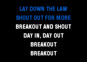 LILY DOWN THE LAW
SHOUT OUT FOR MORE
BREAKOUTANDSHOUT

DAYIN,DAYOUT
BREAKOUT

BREAKOUT l