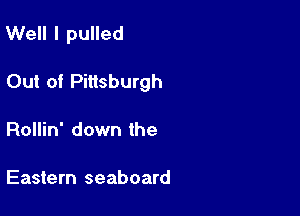 Well I pulled

Out of Pittsburgh

Rollin' down the

Eastern seaboard