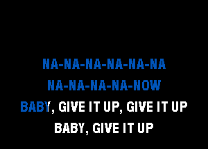 HA-NA-NA-NA-HA-HA

HA-NA-HA-NR-HOW
BABY, GIVE IT UP, GIVE IT UP
BABY, GIVE IT UP
