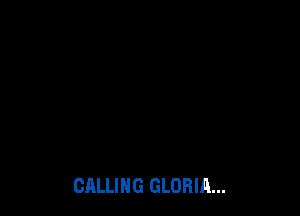CALLING GLORIA...