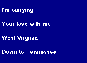 I'm carrying

Your love with me

West Virginia

Down to Tennessee