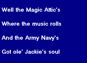 Well the Magic Attic's

Where the music rolls

And the Army Navy's

Got ole' Jackie's soul