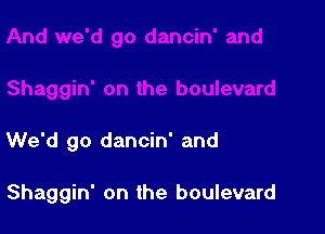 We'd go dancin' and

Shaggin' on the boulevard