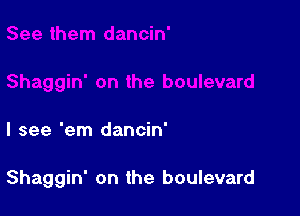 I see 'em dancin'

Shaggin' on the boulevard