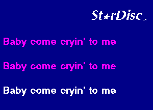 StuH'Disc.

Baby come cryin' to me