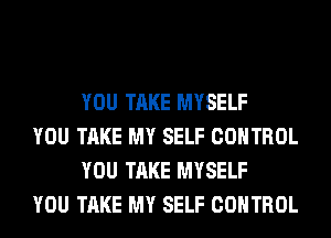 YOU TAKE MYSELF

YOU TAKE MY SELF CONTROL
YOU TAKE MYSELF

YOU TAKE MY SELF CONTROL