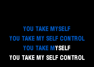 YOU TAKE MYSELF

YOU TAKE MY SELF CONTROL
YOU TAKE MYSELF

YOU TAKE MY SELF CONTROL