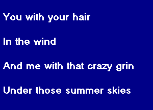 You with your hair

In the wind

And me with that crazy grin

Under those summer skies