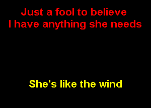 Just a fool to believe
I have anything she needs

She's like the wind
