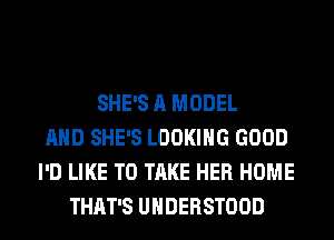 SHE'S A MODEL
AND SHE'S LOOKING GOOD
I'D LIKE TO TAKE HER HOME
THAT'S UHDERSTOOD