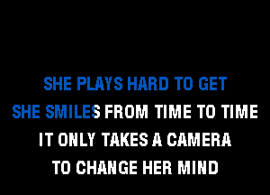 SHE PLAYS HARD TO GET
SHE SMILES FROM TIME TO TIME
IT ONLY TAKES A CAMERA
TO CHANGE HER MIND