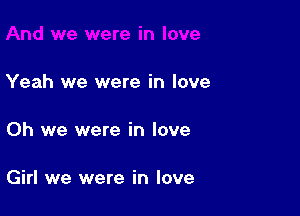 Yeah we were in love

Oh we were in love

Girl we were in love