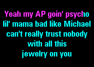 Yeah my AP goin' psycho
lil' mama had like Michael
can't really trust nobody
with all this
iewelry on you