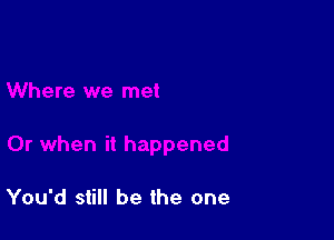 You'd still be the one