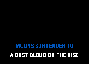 MOOHS SURRENDER TO
A DUST CLOUD ON THE RISE