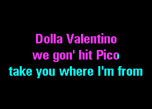 Dolla Valentino

we gon' hit Pico
take you where I'm from