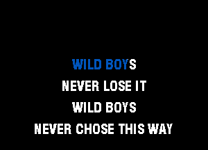 WILD BOYS

NEVER LOSE IT
WILD BOYS
NEVER CHOSE THIS WAY