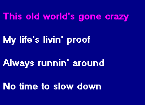 My life's livin' proof

Always runnin' around

No time to slow down