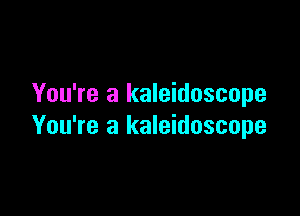 You're a kaleidoscope

You're a kaleidoscope