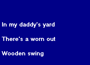 In my daddy's yard

There's a worn out

Wooden swing
