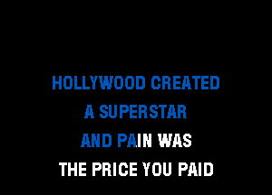 HOLLYWOOD CREATED

R SUPERSTAR
AND PAIN WAS
THE PRICE YOU PAID