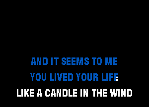 AND IT SEEMS TO ME
YOU LIVED YOUR LIFE
LIKE A CANDLE IN THE WIND