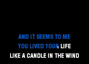 AND IT SEEMS TO ME
YOU LIVED YOUR LIFE
LIKE A CANDLE IN THE WIND