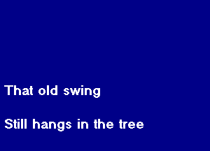 That old swing

Still hangs in the tree