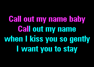 Call out my name hahy
Call out my name
when I kiss you so gently
I want you to stay