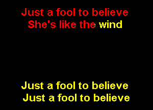 Just a fool to believe
She's like the wind

Just a fool to believe
Just a fool to believe