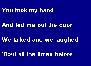 You took my hand

And led me out the door

We talked and we laughed

'Bout all the times before