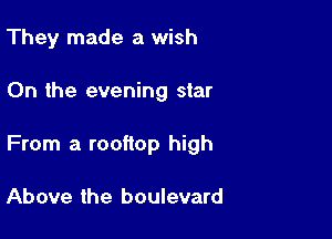 They made a wish

0n the evening star

From a rooftop high

Above the boulevard