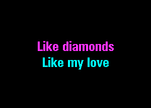 Like diamonds

Like my love
