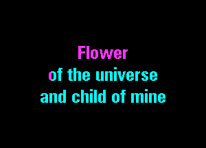 Flower

of the universe
and child of mine