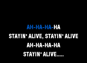 AH-HA-HA-HA

STAYIH' ALIVE, STRYIH' ALIVE
J WE'RE STAYIH' ALIVE
STAYIN' ALIVE