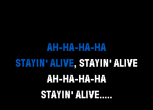 AH-HA-HA-HA

STAYIH' ALIVE, STRYIH' ALIVE
AH-HA-HA-HA
STAYIN' ALIVE .....