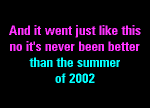 And it went iust like this
no it's never been better

than the summer
of 2002