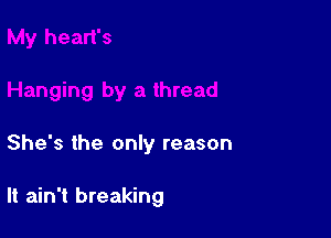 She's the only reason

It ain't breaking