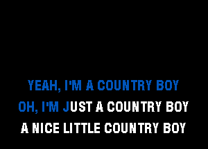 YEAH, I'M A COUNTRY BOY
0H, I'M JUST A COUNTRY BOY
A NICE LITTLE COUNTRY BOY